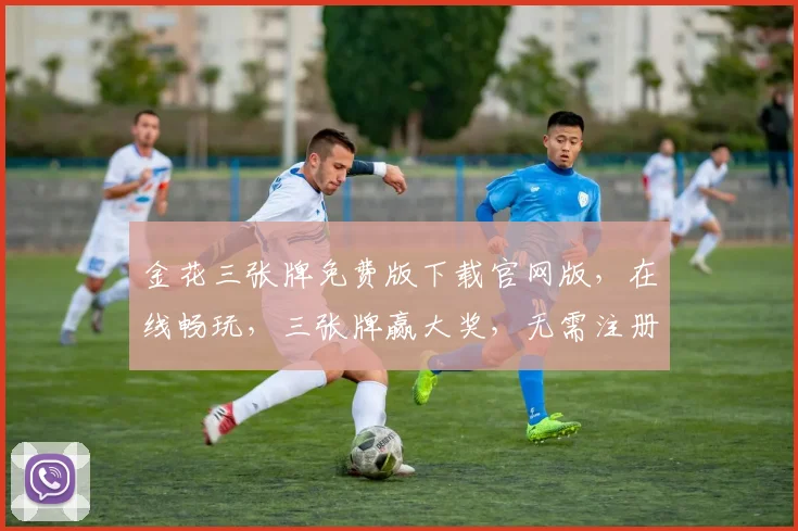 金花三张牌免费版下载官网版，在线畅玩，三张牌赢大奖，无需注册，轻松体验
