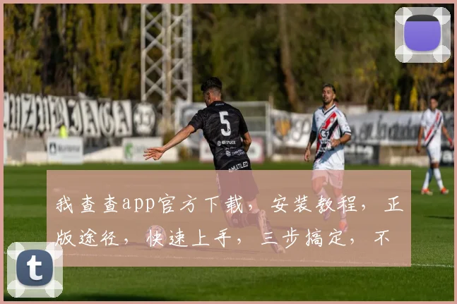 我查查app官方下载，安装教程，正版途径，快速上手，三步搞定，不容错过