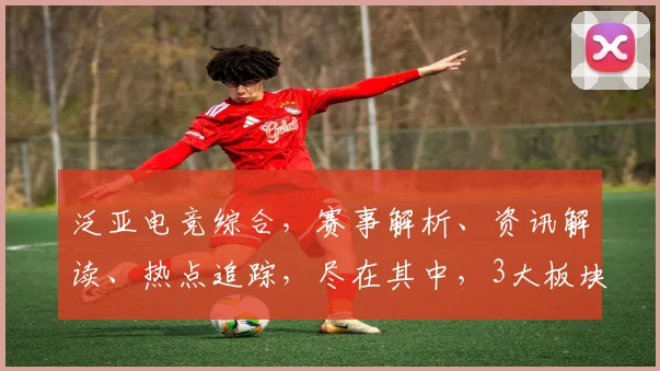泛亚电竞综合，赛事解析、资讯解读、热点追踪，尽在其中，3大板块，全面覆盖
