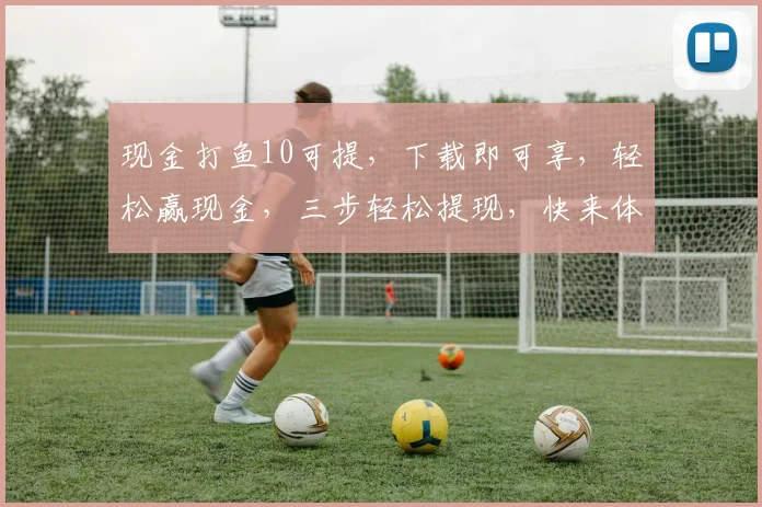 现金打鱼10可提，下载即可享，轻松赢现金，三步轻松提现，快来体验