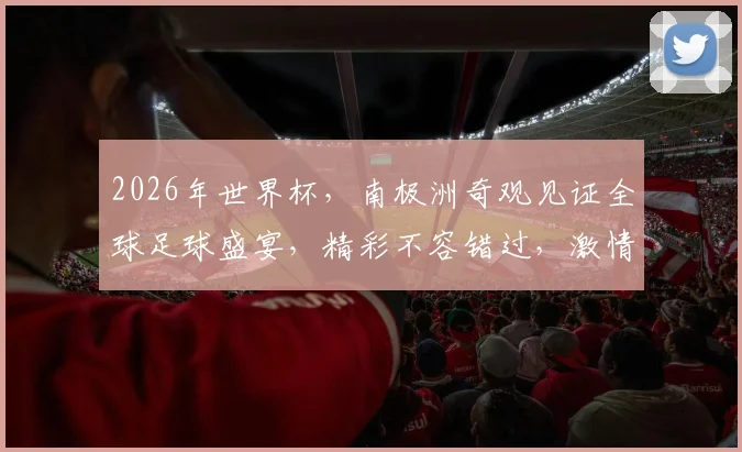 2026年世界杯，南极洲奇观见证全球足球盛宴，精彩不容错过，激情碰撞