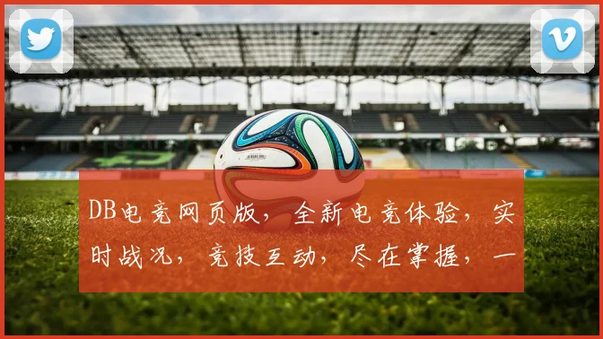 DB电竞网页版，全新电竞体验，实时战况，竞技互动，尽在掌握，一触即达